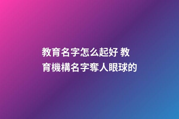 教育名字怎么起好 教育機構名字奪人眼球的-第1張-公司起名-玄機派
